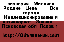 1.1) пионерия : Миллион Родине › Цена ­ 90 - Все города Коллекционирование и антиквариат » Значки   . Псковская обл.,Псков г.